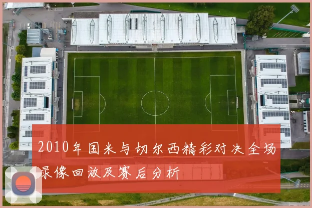 2010年国米与切尔西精彩对决全场录像回放及赛后分析