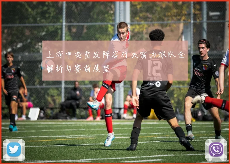 上海申花首发阵容对决富力球队全解析与赛前展望