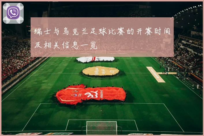 瑞士与乌克兰足球比赛的开赛时间及相关信息一览