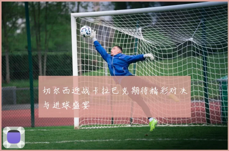 切尔西迎战卡拉巴克期待精彩对决与进球盛宴