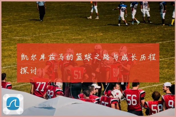 凯尔库兹马的篮球之路与成长历程探讨