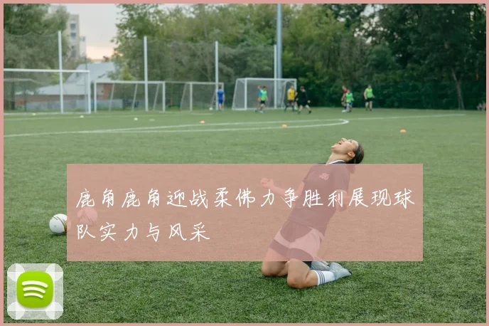 鹿角鹿角迎战柔佛力争胜利展现球队实力与风采