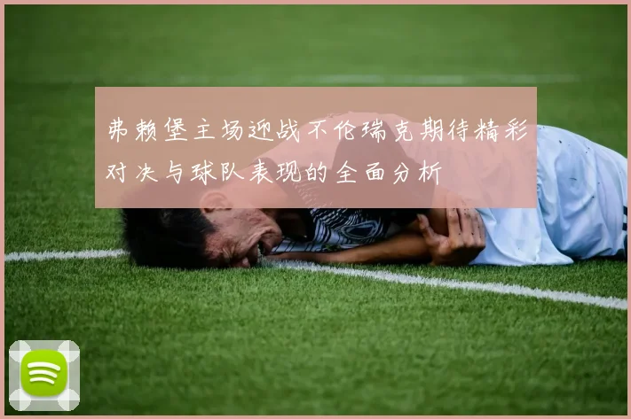 弗赖堡主场迎战不伦瑞克期待精彩对决与球队表现的全面分析