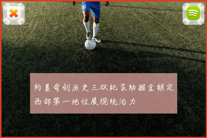 约基奇创历史三双纪录助掘金锁定西部第一地位展现统治力