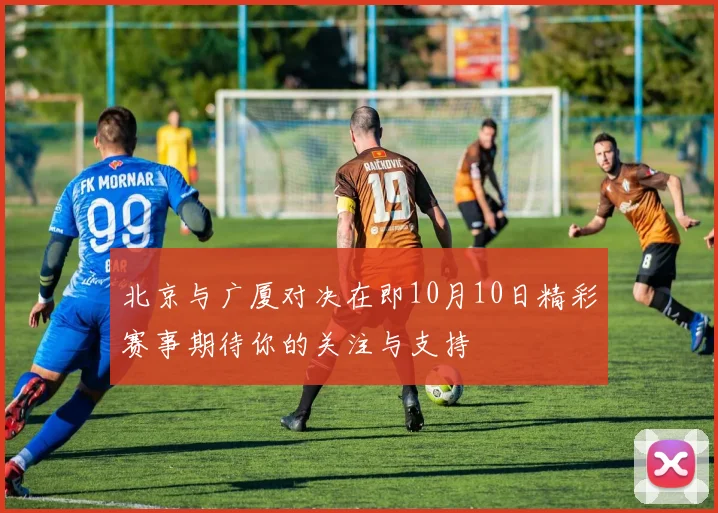 北京与广厦对决在即10月10日精彩赛事期待你的关注与支持