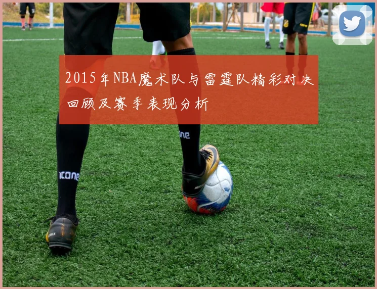 2015年NBA魔术队与雷霆队精彩对决回顾及赛季表现分析