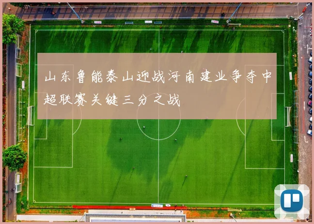 山东鲁能泰山迎战河南建业争夺中超联赛关键三分之战