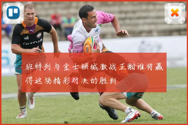 班特列与金士顿城激战正酣谁将赢得这场精彩对决的胜利