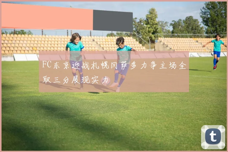 FC东京迎战札幌冈萨多力争主场全取三分展现实力