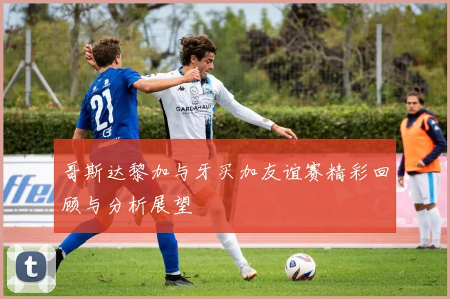 哥斯达黎加与牙买加友谊赛精彩回顾与分析展望