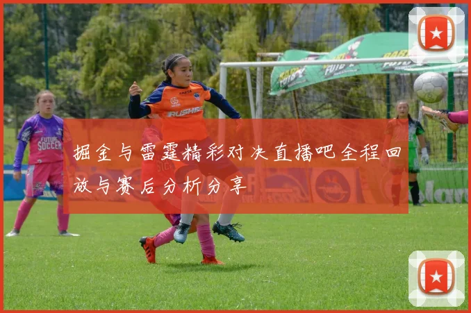 掘金与雷霆精彩对决直播吧全程回放与赛后分析分享