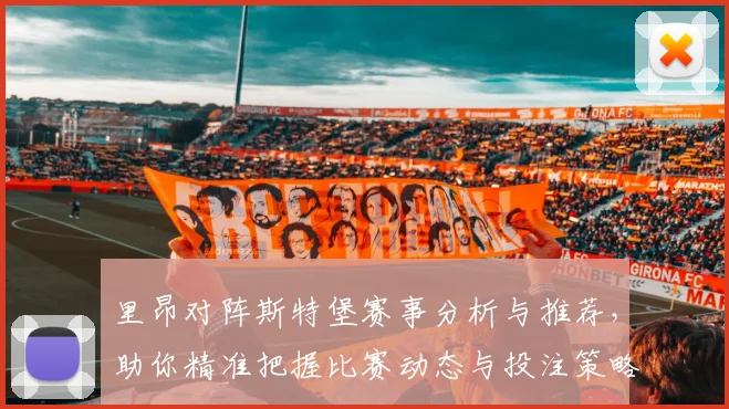 里昂对阵斯特堡赛事分析与推荐，助你精准把握比赛动态与投注策略