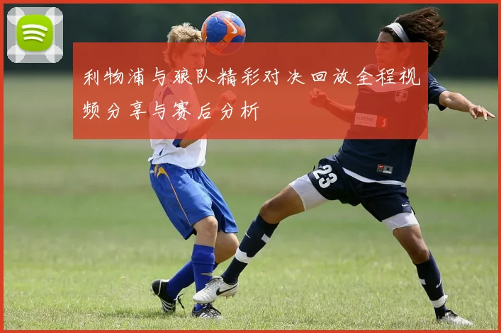 利物浦与狼队精彩对决回放全程视频分享与赛后分析