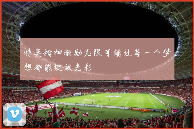 特奥精神激励无限可能让每一个梦想都能绽放光彩