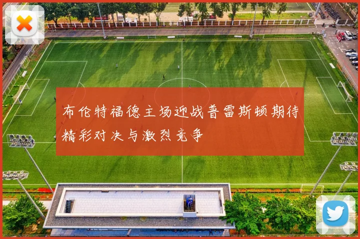 布伦特福德主场迎战普雷斯顿期待精彩对决与激烈竞争