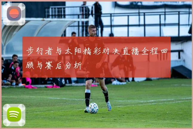 步行者与太阳精彩对决直播全程回顾与赛后分析