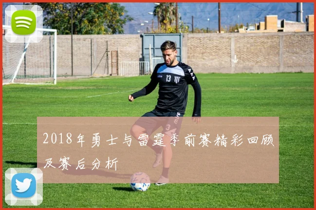 2018年勇士与雷霆季前赛精彩回顾及赛后分析