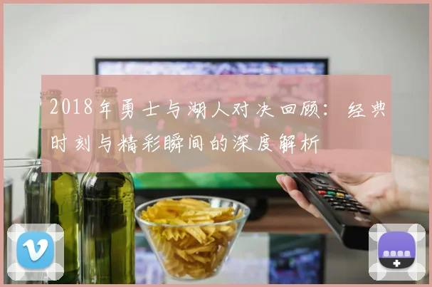 2018年勇士与湖人对决回顾：经典时刻与精彩瞬间的深度解析