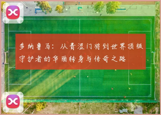 多纳鲁马：从青涩门将到世界顶级守护者的华丽转身与传奇之路