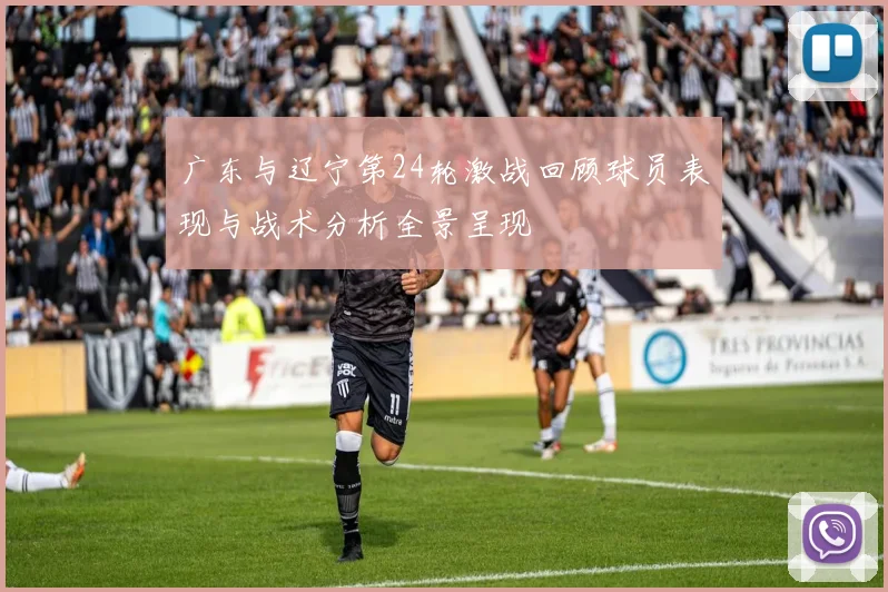 广东与辽宁第24轮激战回顾球员表现与战术分析全景呈现