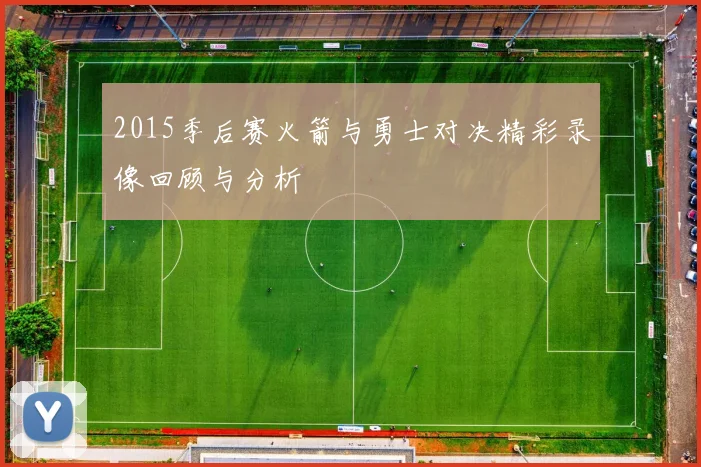 2015季后赛火箭与勇士对决精彩录像回顾与分析