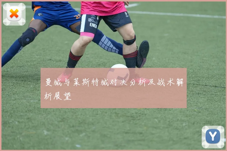 曼城与莱斯特城对决分析及战术解析展望